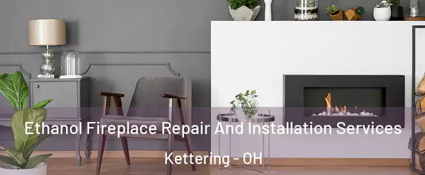  Ethanol Fireplace Repair And Installation Services Kettering - OH