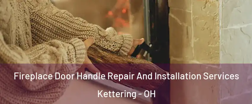  Fireplace Door Handle Repair And Installation Services Kettering - OH