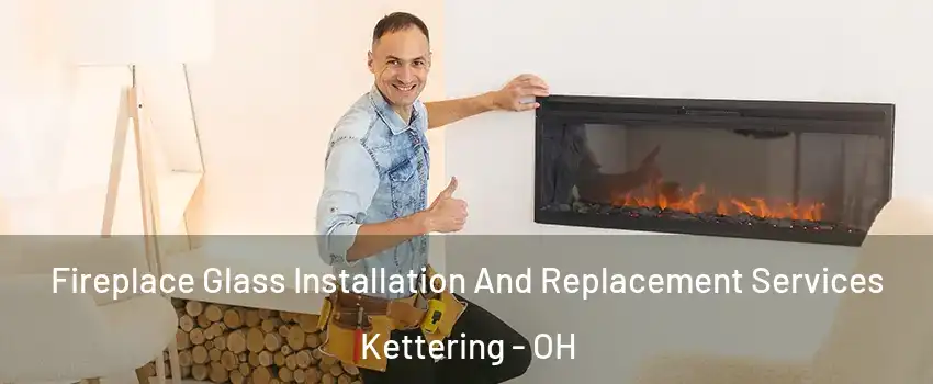  Fireplace Glass Installation And Replacement Services Kettering - OH