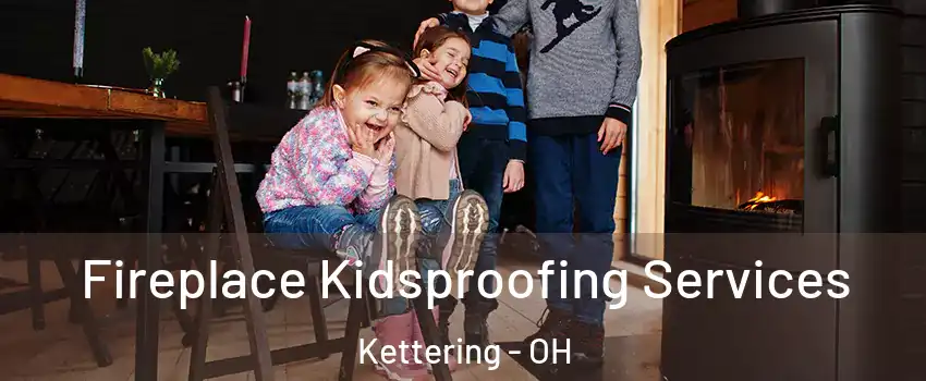  Fireplace Kidsproofing Services Kettering - OH