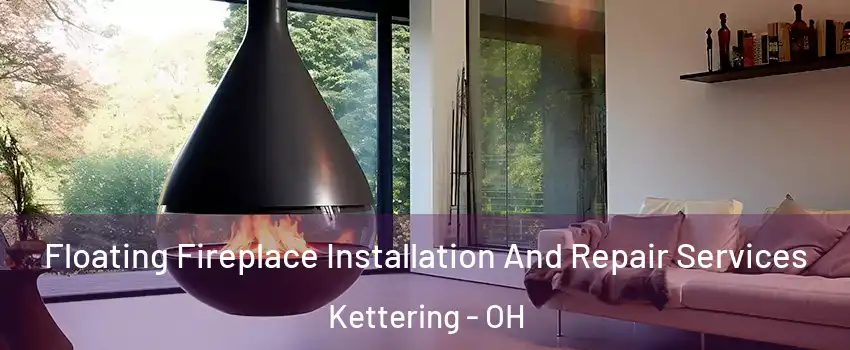Floating Fireplace Installation And Repair Services Kettering - OH