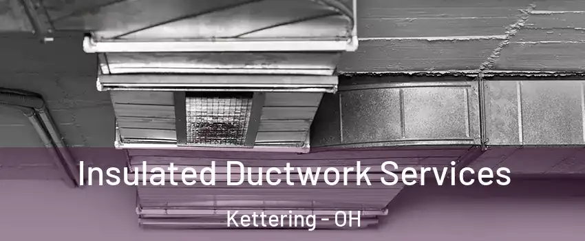  Insulated Ductwork Services Kettering - OH