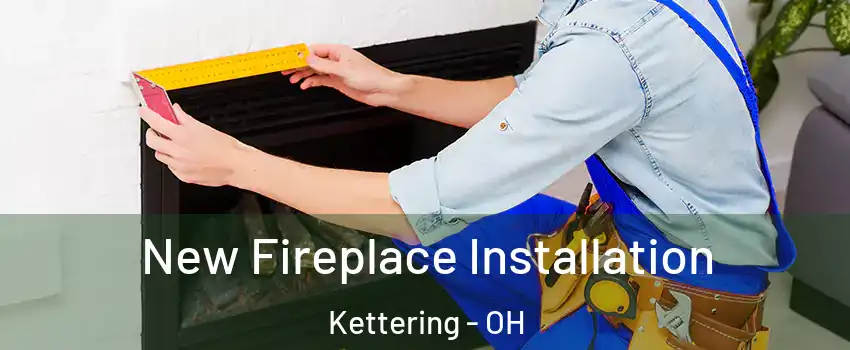  New Fireplace Installation Kettering - OH