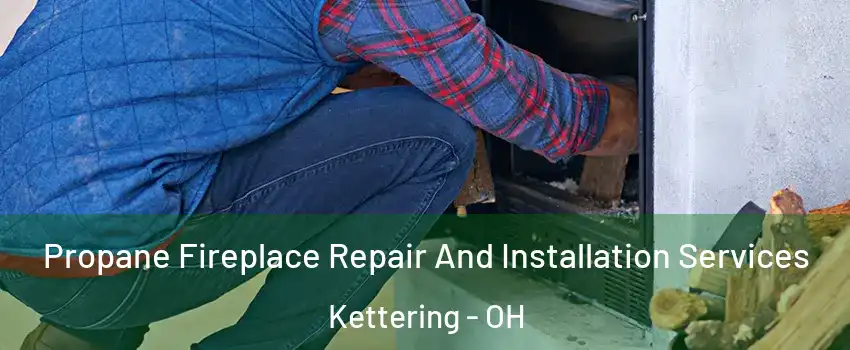  Propane Fireplace Repair And Installation Services Kettering - OH