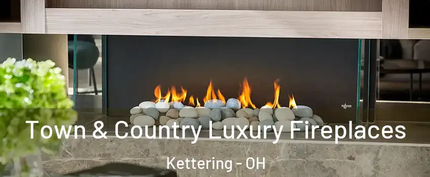  Town & Country Luxury Fireplaces Kettering - OH