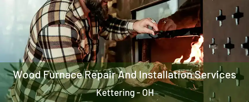  Wood Furnace Repair And Installation Services Kettering - OH